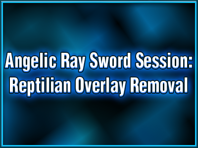 avatar-activation-angelic-ray-sword-session-reptilian-overlay-removal